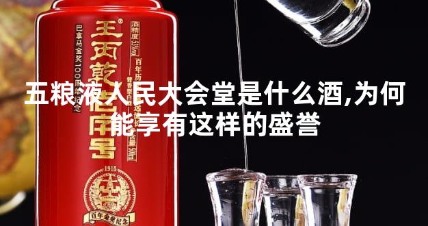 五粮液人民大会堂是什么酒,为何能享有这样的盛誉