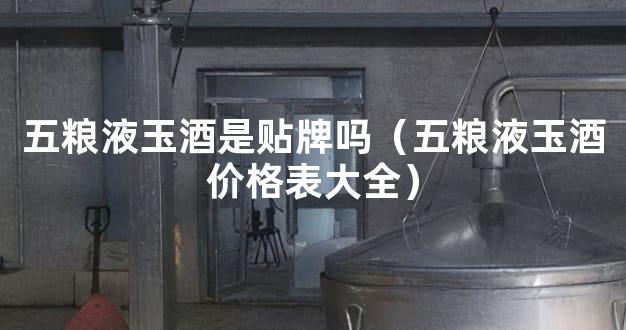 五粮液玉酒是贴牌吗（五粮液玉酒价格表大全）