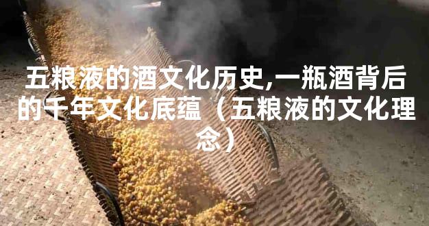 五粮液的酒文化历史,一瓶酒背后的千年文化底蕴（五粮液的文化理念）