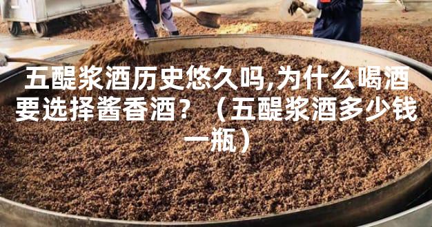 五醍浆酒历史悠久吗,为什么喝酒要选择酱香酒？（五醍浆酒多少钱一瓶）
