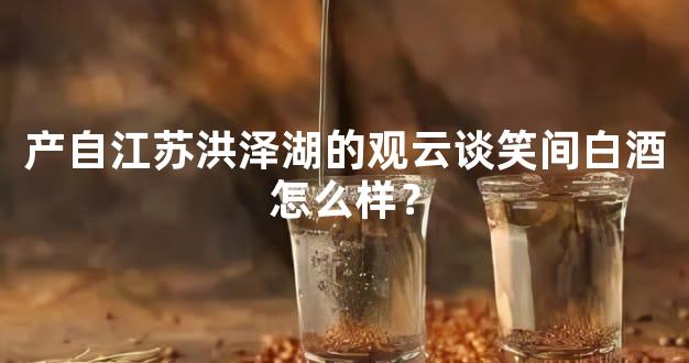 产自江苏洪泽湖的观云谈笑间白酒怎么样？