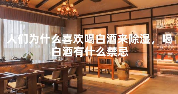 人们为什么喜欢喝白酒来除湿，喝白酒有什么禁忌