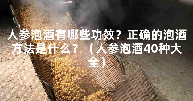 人参泡酒有哪些功效？正确的泡酒方法是什么？（人参泡酒40种大全）