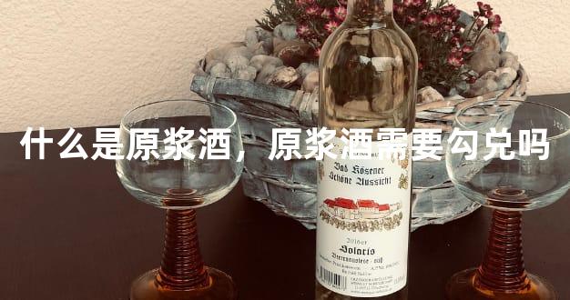 什么是原浆酒，原浆酒需要勾兑吗