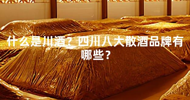 什么是川酒？四川八大散酒品牌有哪些？