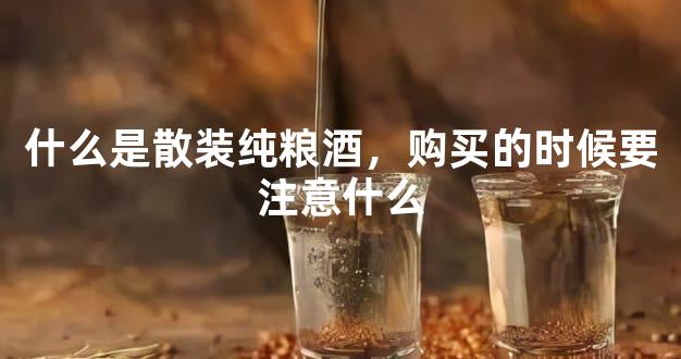什么是散装纯粮酒，购买的时候要注意什么