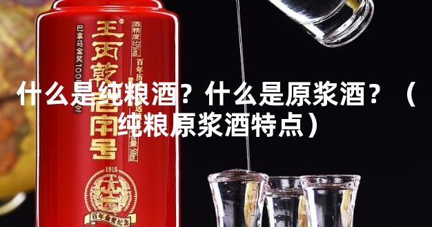 什么是纯粮酒？什么是原浆酒？（纯粮原浆酒特点）