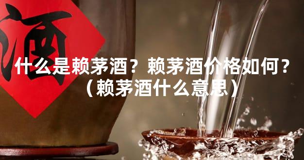 什么是赖茅酒？赖茅酒价格如何？（赖茅酒什么意思）