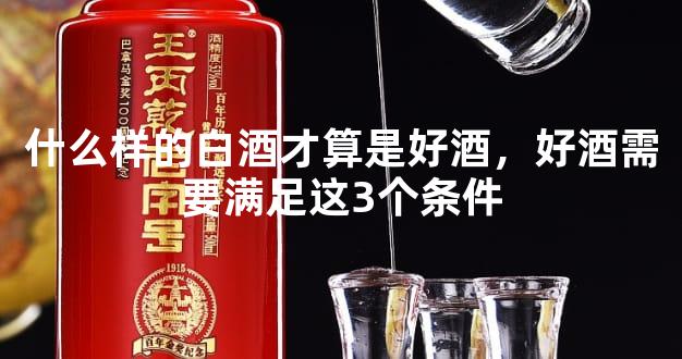 什么样的白酒才算是好酒，好酒需要满足这3个条件