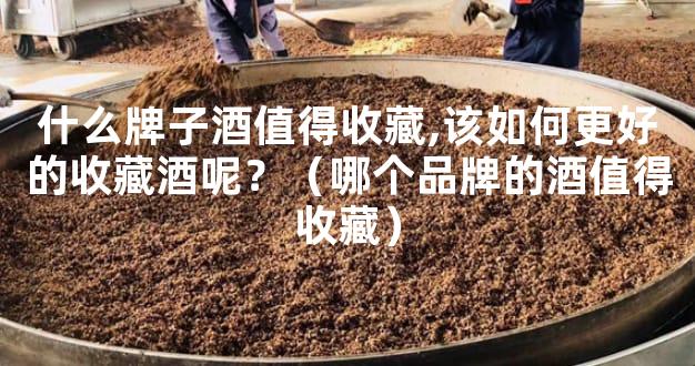 什么牌子酒值得收藏,该如何更好的收藏酒呢？（哪个品牌的酒值得收藏）