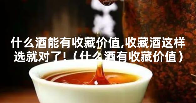 什么酒能有收藏价值,收藏酒这样选就对了!（什么酒有收藏价值）