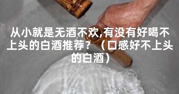 从小就是无酒不欢,有没有好喝不上头的白酒推荐？（口感好不上头的白酒）