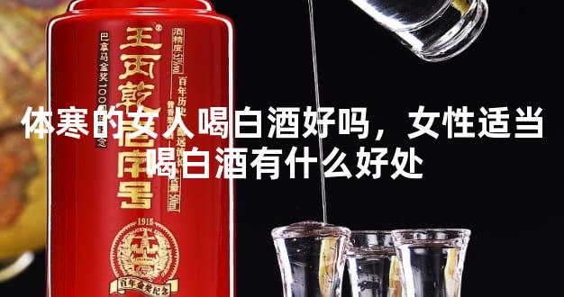 体寒的女人喝白酒好吗，女性适当喝白酒有什么好处