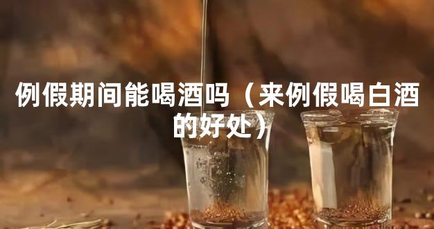 例假期间能喝酒吗（来例假喝白酒的好处）