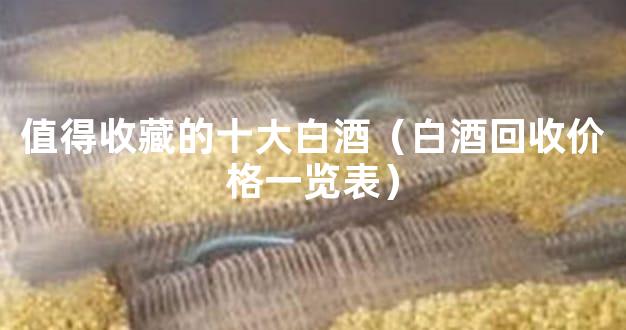 值得收藏的十大白酒（白酒回收价格一览表）
