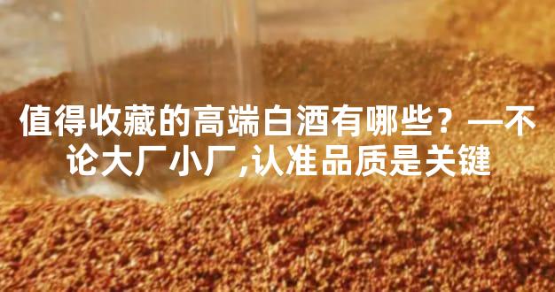 值得收藏的高端白酒有哪些？—不论大厂小厂,认准品质是关键