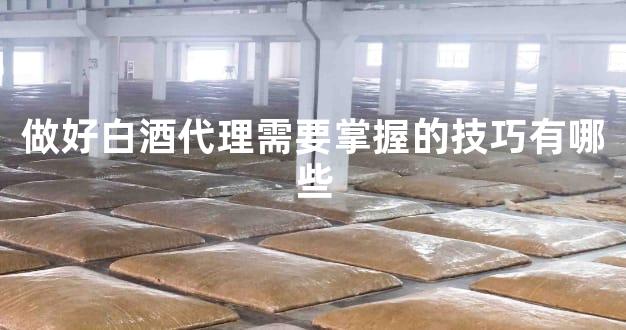 做好白酒代理需要掌握的技巧有哪些
