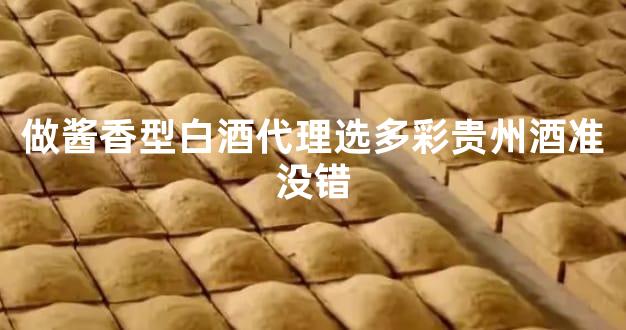 做酱香型白酒代理选多彩贵州酒准没错
