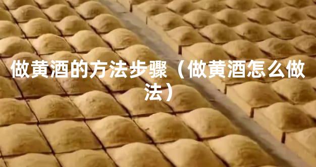 做黄酒的方法步骤（做黄酒怎么做法）