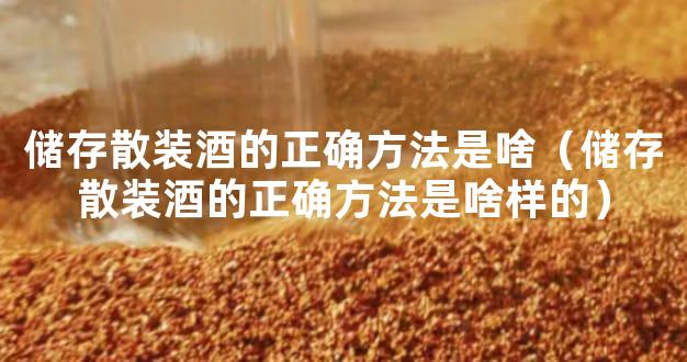 储存散装酒的正确方法是啥（储存散装酒的正确方法是啥样的）