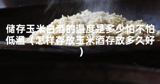 储存玉米白酒的温度是多少怕不怕低温（怎样存放玉米酒存放多久好）
