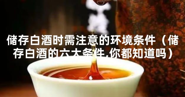 储存白酒时需注意的环境条件（储存白酒的六大条件,你都知道吗）