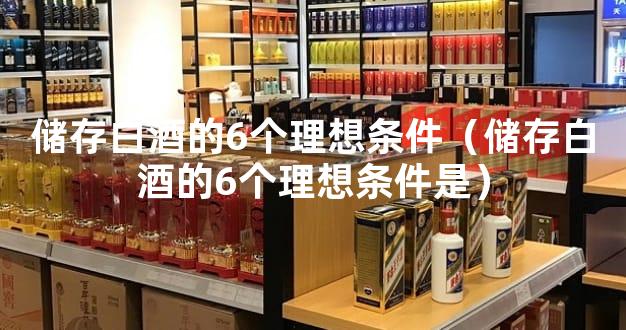 储存白酒的6个理想条件（储存白酒的6个理想条件是）