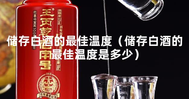 储存白酒的最佳温度（储存白酒的最佳温度是多少）