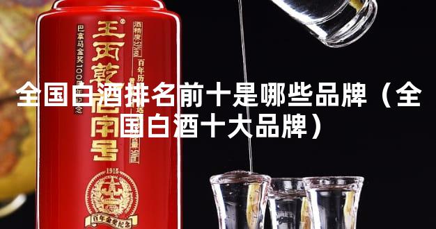 全国白酒排名前十是哪些品牌（全国白酒十大品牌）