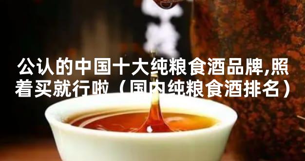 公认的中国十大纯粮食酒品牌,照着买就行啦（国内纯粮食酒排名）