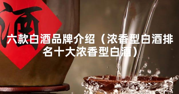 六款白酒品牌介绍（浓香型白酒排名十大浓香型白酒）