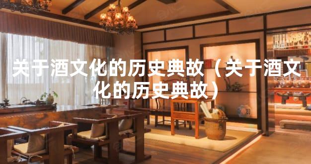 关于酒文化的历史典故（关于酒文化的历史典故）