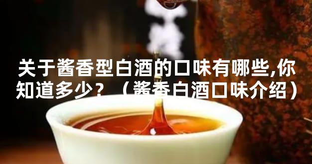 关于酱香型白酒的口味有哪些,你知道多少？（酱香白酒口味介绍）