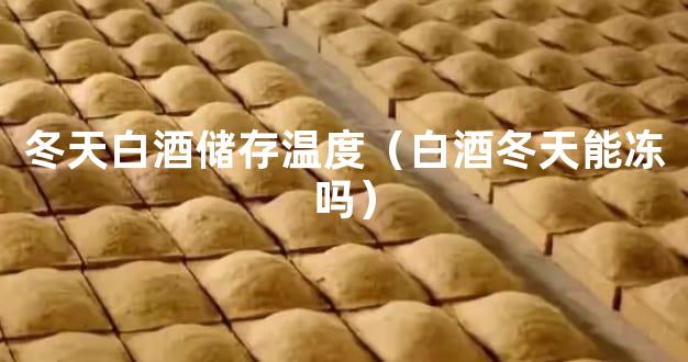 冬天白酒储存温度（白酒冬天能冻吗）