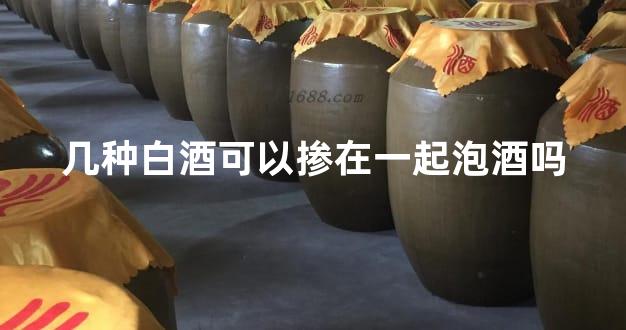 几种白酒可以掺在一起泡酒吗