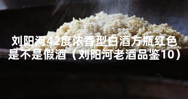 刘阳河42度浓香型白酒方瓶红色是不是假酒（刘阳河老酒品鉴10）