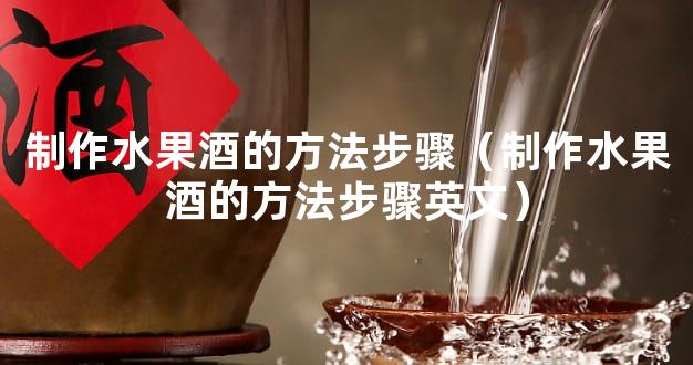 制作水果酒的方法步骤（制作水果酒的方法步骤英文）