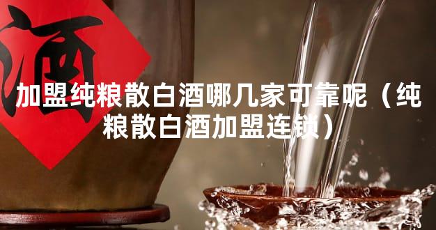 加盟纯粮散白酒哪几家可靠呢（纯粮散白酒加盟连锁）