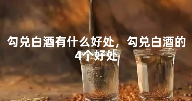 勾兑白酒有什么好处，勾兑白酒的4个好处