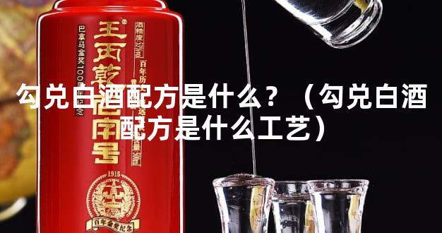 勾兑白酒配方是什么？（勾兑白酒配方是什么工艺）