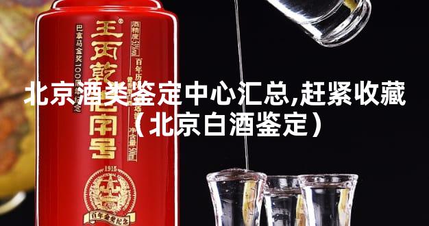 北京酒类鉴定中心汇总,赶紧收藏（北京白酒鉴定）