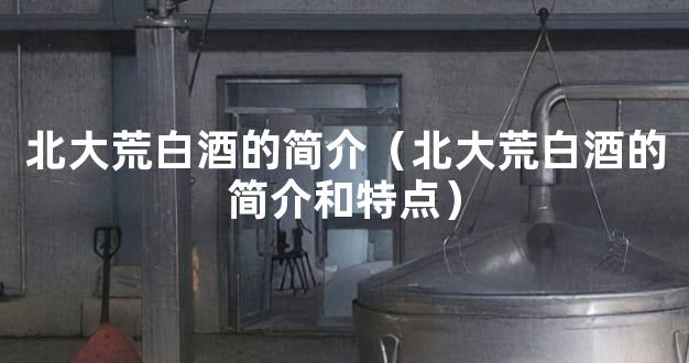 北大荒白酒的简介（北大荒白酒的简介和特点）