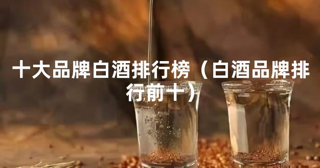 十大品牌白酒排行榜（白酒品牌排行前十）