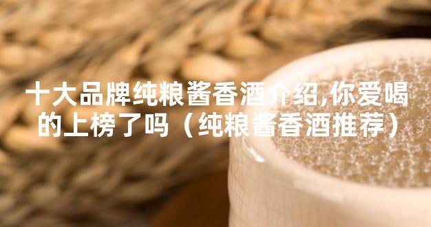 十大品牌纯粮酱香酒介绍,你爱喝的上榜了吗（纯粮酱香酒推荐）
