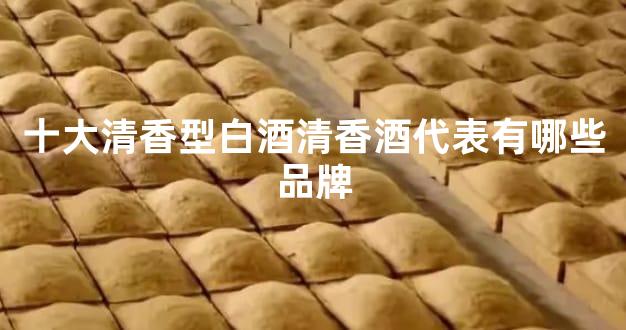十大清香型白酒清香酒代表有哪些品牌