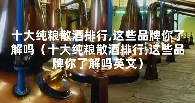 十大纯粮散酒排行,这些品牌你了解吗（十大纯粮散酒排行,这些品牌你了解吗英