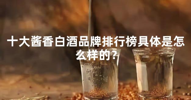 十大酱香白酒品牌排行榜具体是怎么样的？