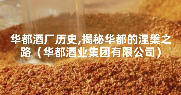 华都酒厂历史,揭秘华都的涅槃之路（华都酒业集团有限公司）