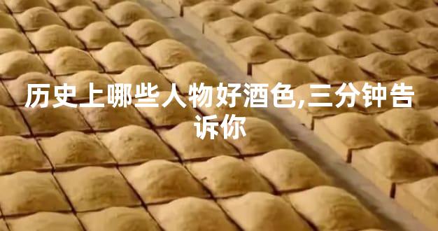 历史上哪些人物好酒色,三分钟告诉你