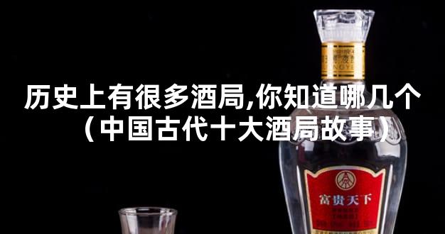 历史上有很多酒局,你知道哪几个（中国古代十大酒局故事）